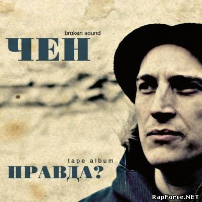 Чен (Broken sounD) — Правда? (tape album) (2011) (п.у. Шарп (True Star), Жара (Песочные Люди), Maestro A-Sid и др.)