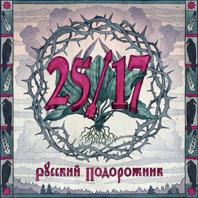 25/17 — Русский подорожник (2014) (п.у. Дмитрий Ревякин, Констанин Кинчев, Антон Пух)